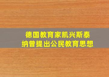 德国教育家凯兴斯泰纳曾提出公民教育思想