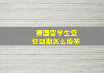 德国留学生签证到期怎么续签