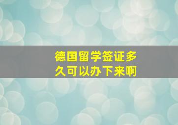 德国留学签证多久可以办下来啊