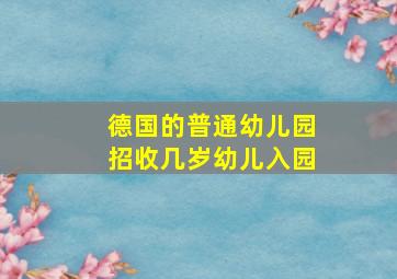 德国的普通幼儿园招收几岁幼儿入园