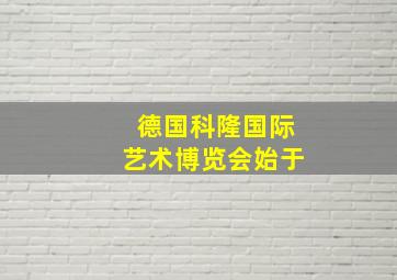 德国科隆国际艺术博览会始于