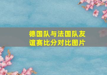 德国队与法国队友谊赛比分对比图片