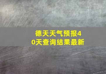 德天天气预报40天查询结果最新