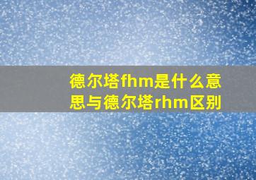 德尔塔fhm是什么意思与德尔塔rhm区别