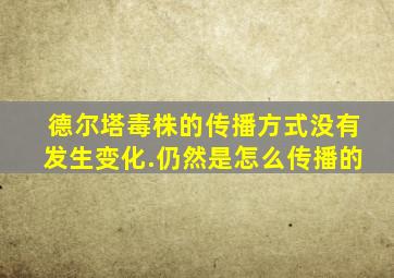 德尔塔毒株的传播方式没有发生变化.仍然是怎么传播的