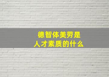 德智体美劳是人才素质的什么