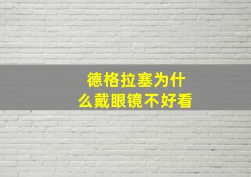 德格拉塞为什么戴眼镜不好看