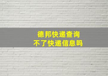 德邦快递查询不了快递信息吗