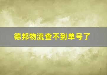 德邦物流查不到单号了