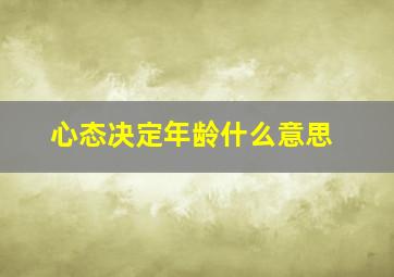 心态决定年龄什么意思