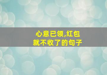 心意已领,红包就不收了的句子