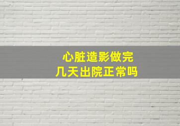 心脏造影做完几天出院正常吗