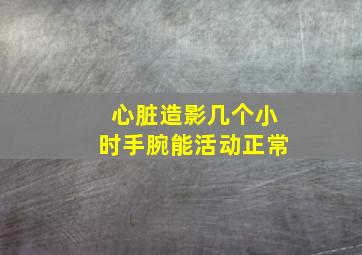 心脏造影几个小时手腕能活动正常