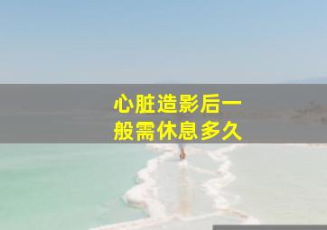 心脏造影后一般需休息多久