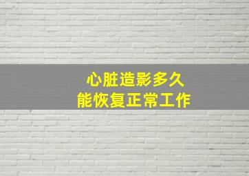 心脏造影多久能恢复正常工作