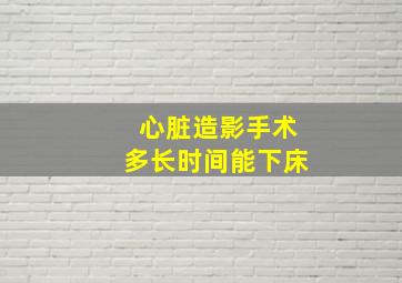 心脏造影手术多长时间能下床