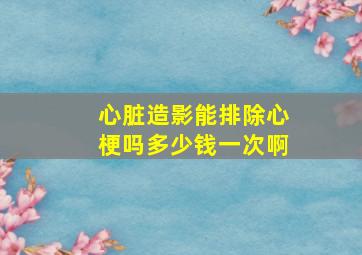 心脏造影能排除心梗吗多少钱一次啊