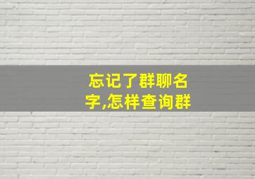 忘记了群聊名字,怎样查询群