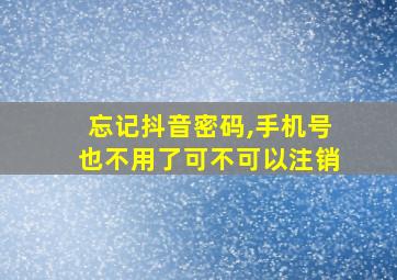 忘记抖音密码,手机号也不用了可不可以注销