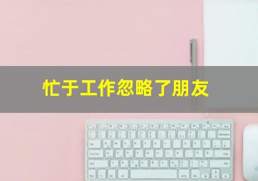 忙于工作忽略了朋友