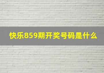 快乐859期开奖号码是什么