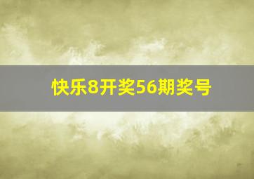 快乐8开奖56期奖号