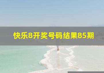 快乐8开奖号码结果85期