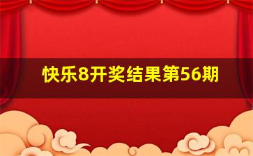 快乐8开奖结果第56期