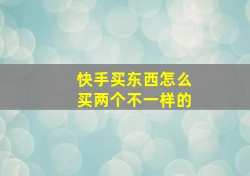 快手买东西怎么买两个不一样的