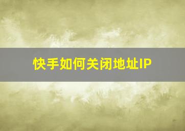 快手如何关闭地址IP