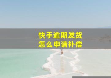 快手逾期发货怎么申请补偿