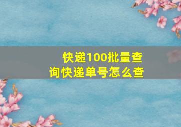 快递100批量查询快递单号怎么查