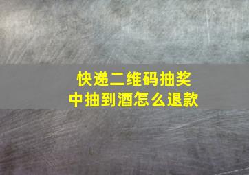 快递二维码抽奖中抽到酒怎么退款