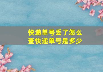 快递单号丢了怎么查快递单号是多少