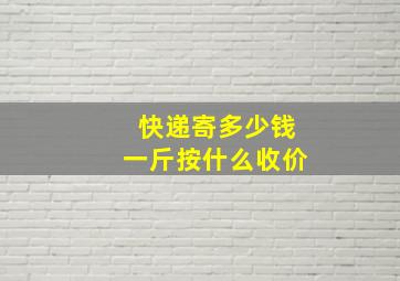 快递寄多少钱一斤按什么收价