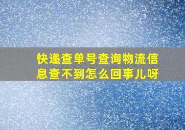 快递查单号查询物流信息查不到怎么回事儿呀