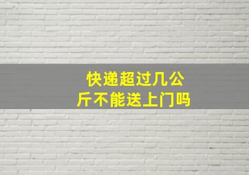 快递超过几公斤不能送上门吗