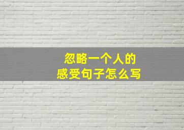 忽略一个人的感受句子怎么写