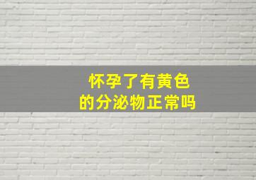 怀孕了有黄色的分泌物正常吗