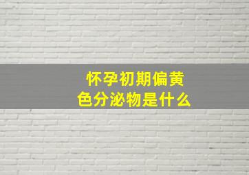 怀孕初期偏黄色分泌物是什么