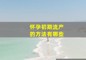 怀孕初期流产的方法有哪些