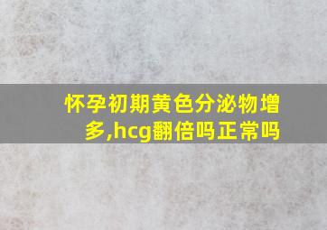 怀孕初期黄色分泌物增多,hcg翻倍吗正常吗