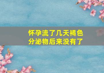 怀孕流了几天褐色分泌物后来没有了