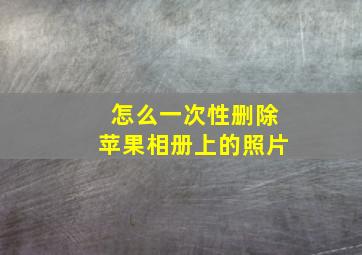 怎么一次性删除苹果相册上的照片