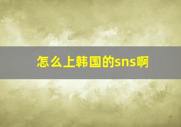 怎么上韩国的sns啊