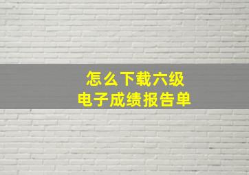 怎么下载六级电子成绩报告单