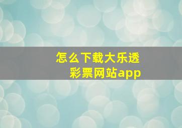 怎么下载大乐透彩票网站app