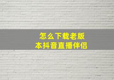 怎么下载老版本抖音直播伴侣