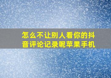 怎么不让别人看你的抖音评论记录呢苹果手机