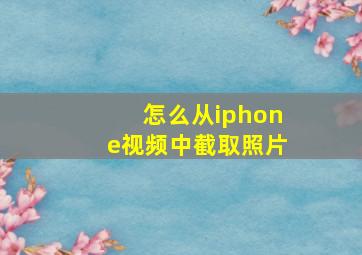 怎么从iphone视频中截取照片